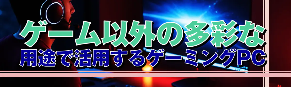 ゲーム以外の多彩な用途で活用するゲーミングPC