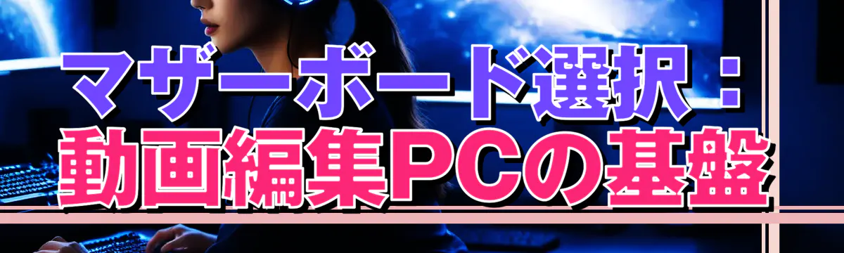 マザーボード選択：動画編集PCの基盤