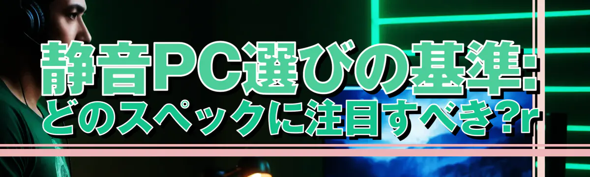 静音PC選びの基準: どのスペックに注目すべき?r