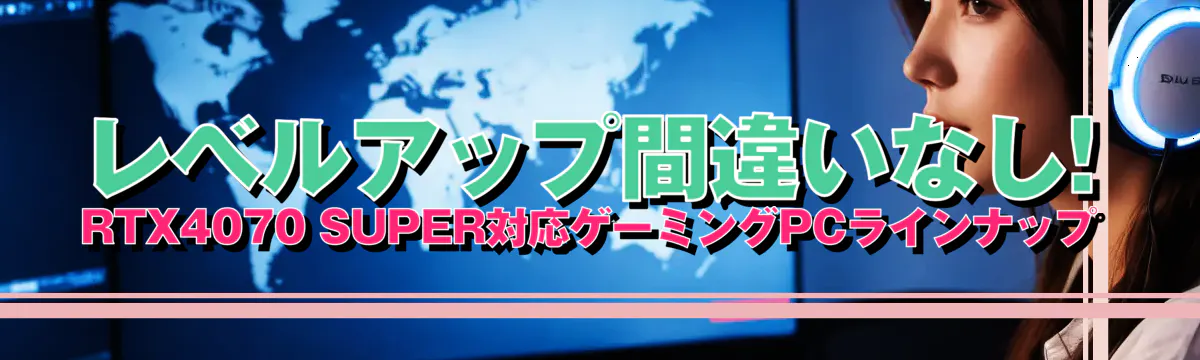 レベルアップ間違いなし! RTX4070 SUPER対応ゲーミングPCラインナップ