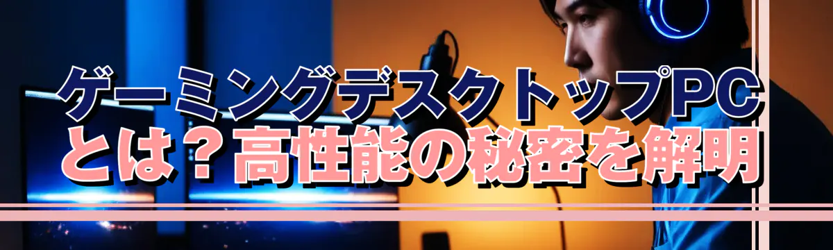 ゲーミングデスクトップPCとは？高性能の秘密を解明
