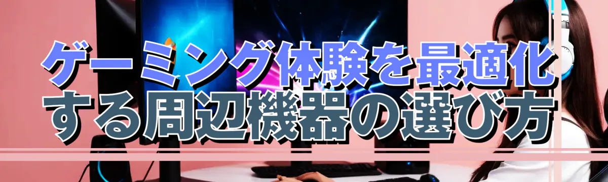 ゲーミング体験を最適化する周辺機器の選び方