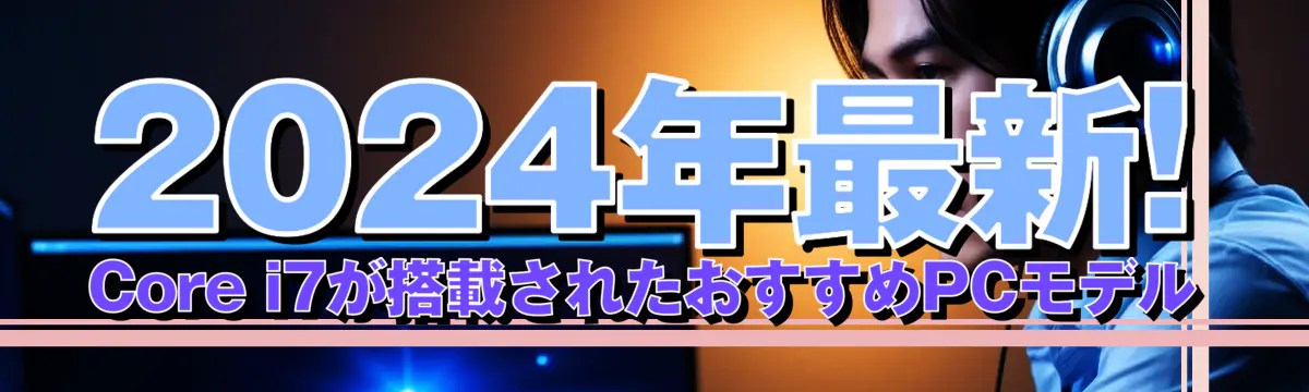 2024年最新! Core i7が搭載されたおすすめPCモデル