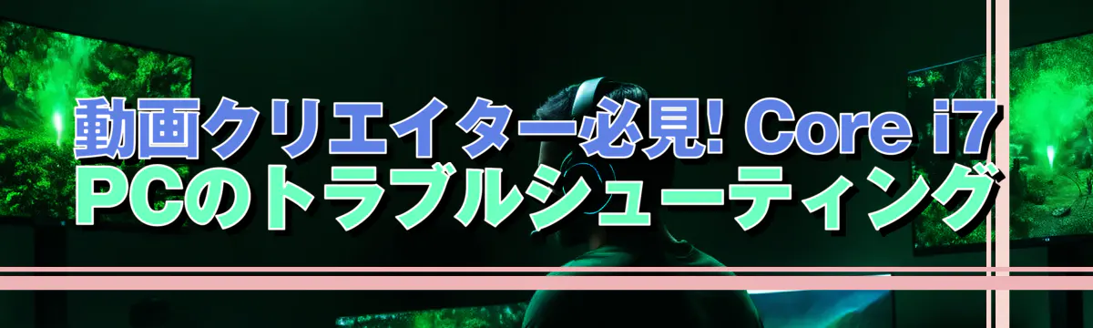 動画クリエイター必見! Core i7 PCのトラブルシューティング