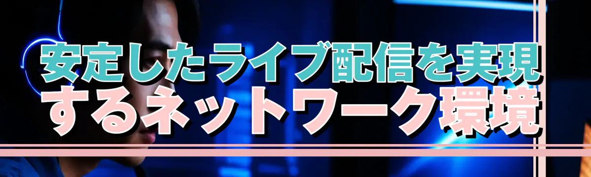 安定したライブ配信を実現するネットワーク環境