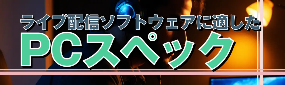 ライブ配信ソフトウェアに適したPCスペック