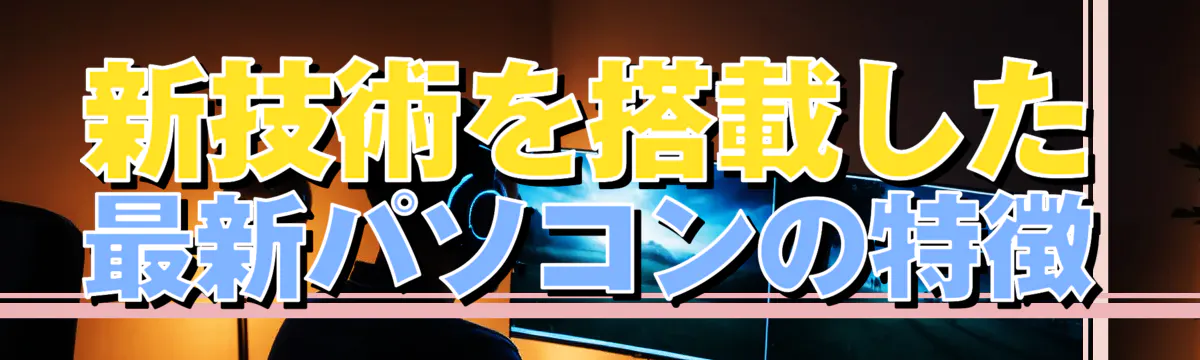 新技術を搭載した最新パソコンの特徴