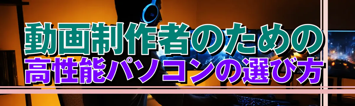 動画制作者のための高性能パソコンの選び方