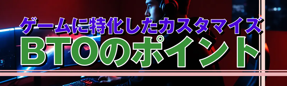 ゲームに特化したカスタマイズBTOのポイント