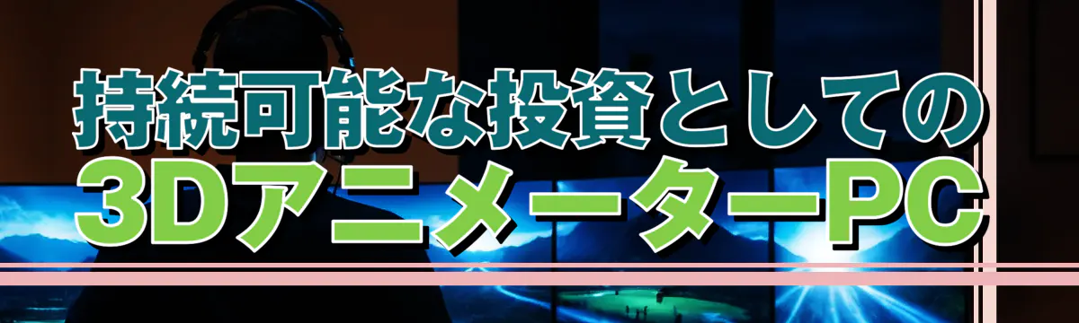 持続可能な投資としての3DアニメーターPC