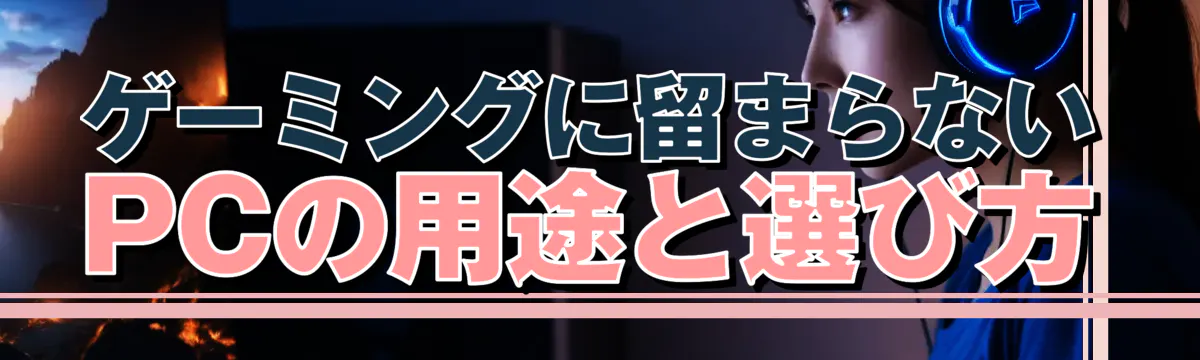 ゲーミングに留まらないPCの用途と選び方