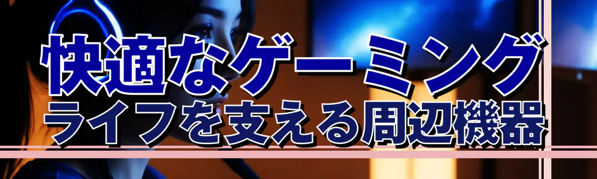 快適なゲーミングライフを支える周辺機器