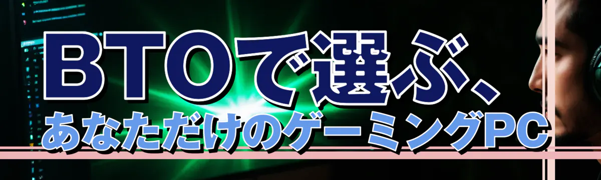BTOで選ぶ、あなただけのゲーミングPC