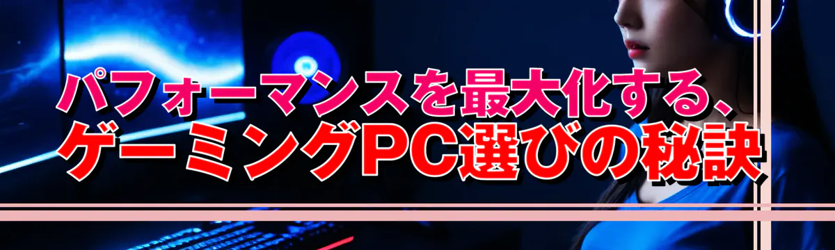 パフォーマンスを最大化する、ゲーミングPC選びの秘訣