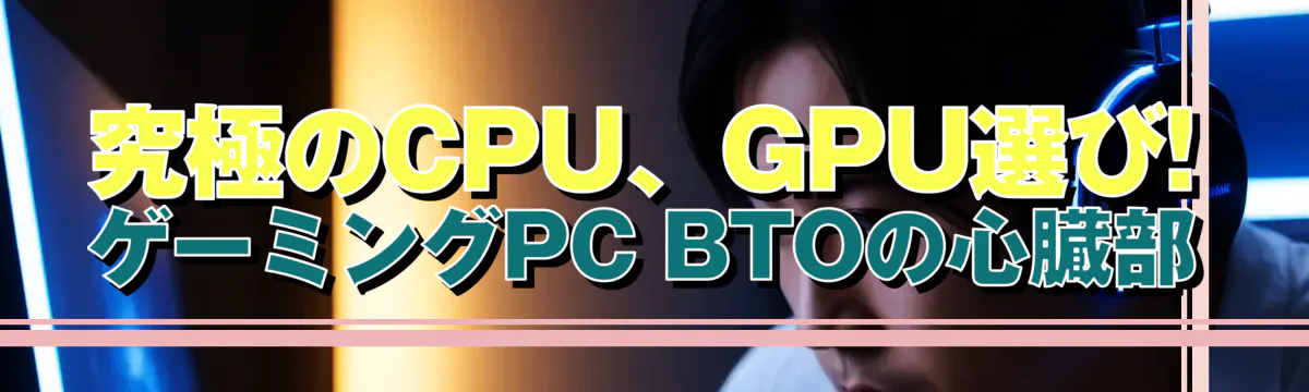 究極のCPU、GPU選び! ゲーミングPC BTOの心臓部