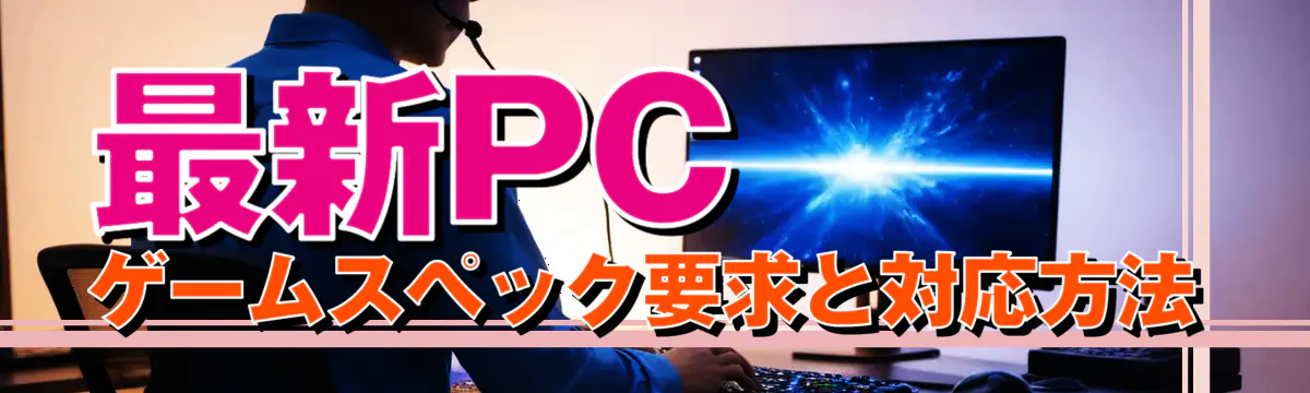 最新PCゲームスペック要求と対応方法