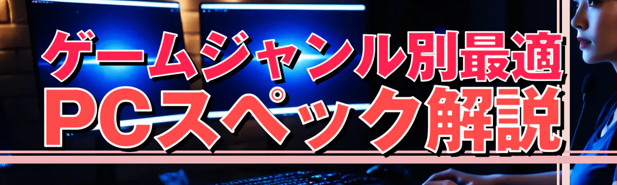 ゲームジャンル別最適PCスペック解説