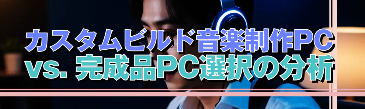 カスタムビルド音楽制作PC vs. 完成品PC選択の分析