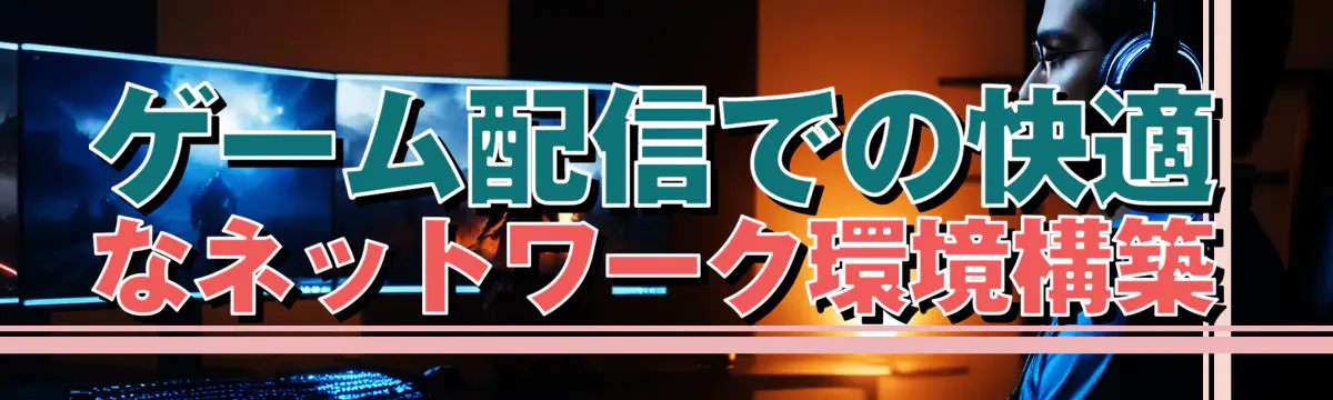 ゲーム配信での快適なネットワーク環境構築