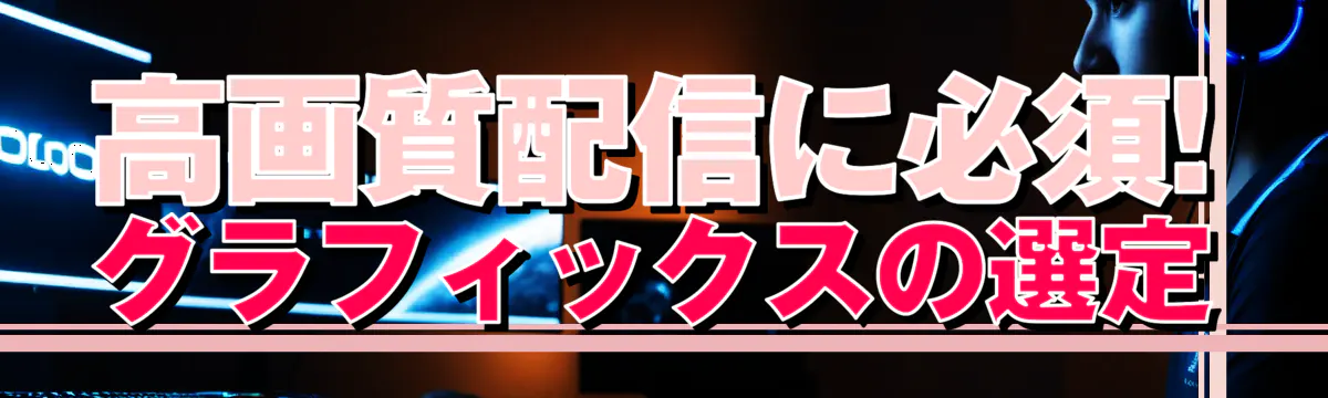 高画質配信に必須! グラフィックスの選定