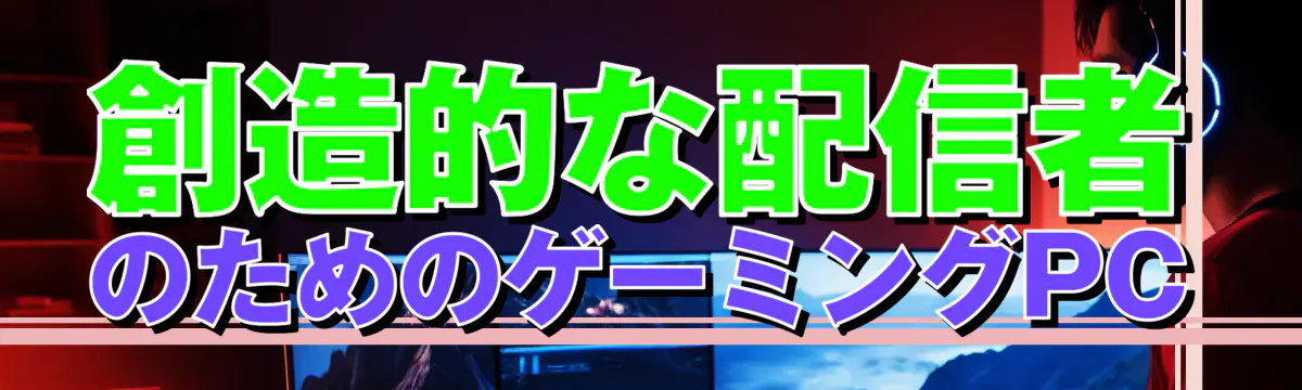 創造的な配信者のためのゲーミングPC
