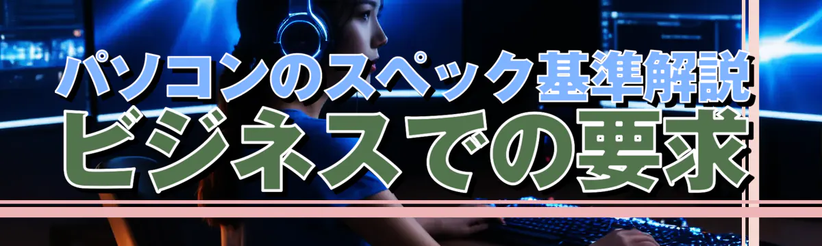 パソコンのスペック基準解説 ビジネスでの要求