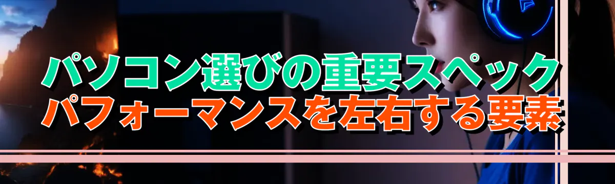 パソコン選びの重要スペック パフォーマンスを左右する要素