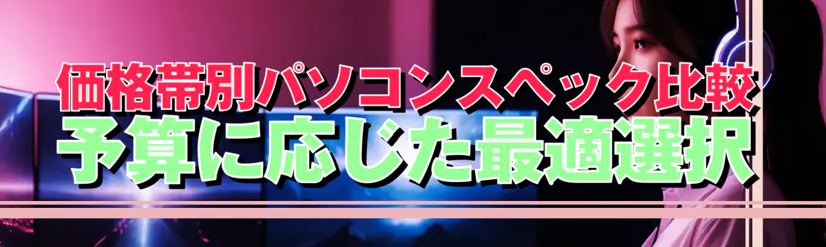 価格帯別パソコンスペック比較 予算に応じた最適選択
