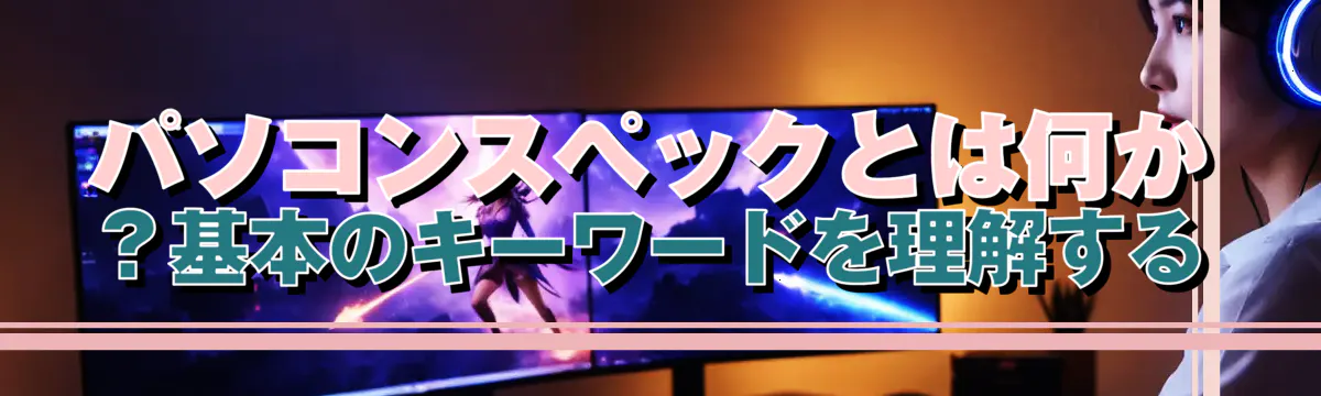 パソコンスペックとは何か？基本のキーワードを理解する