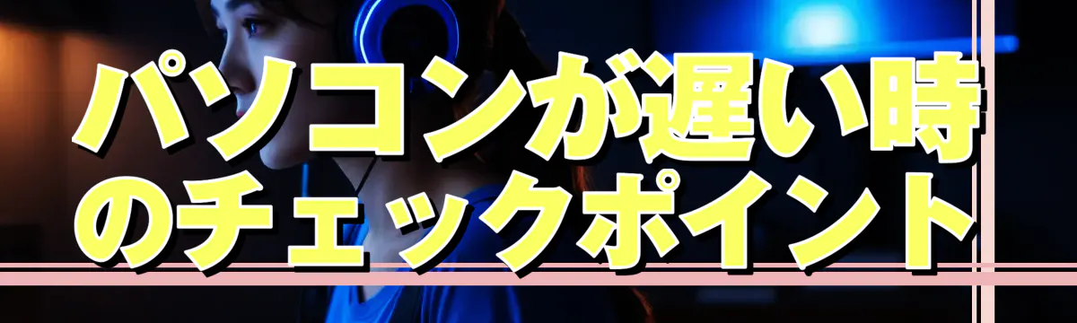 パソコンが遅い時のチェックポイント