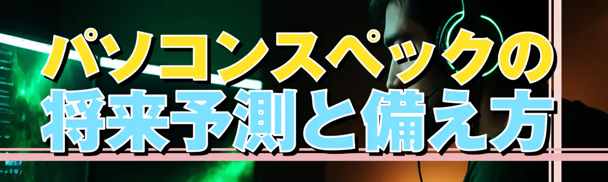 パソコンスペックの将来予測と備え方