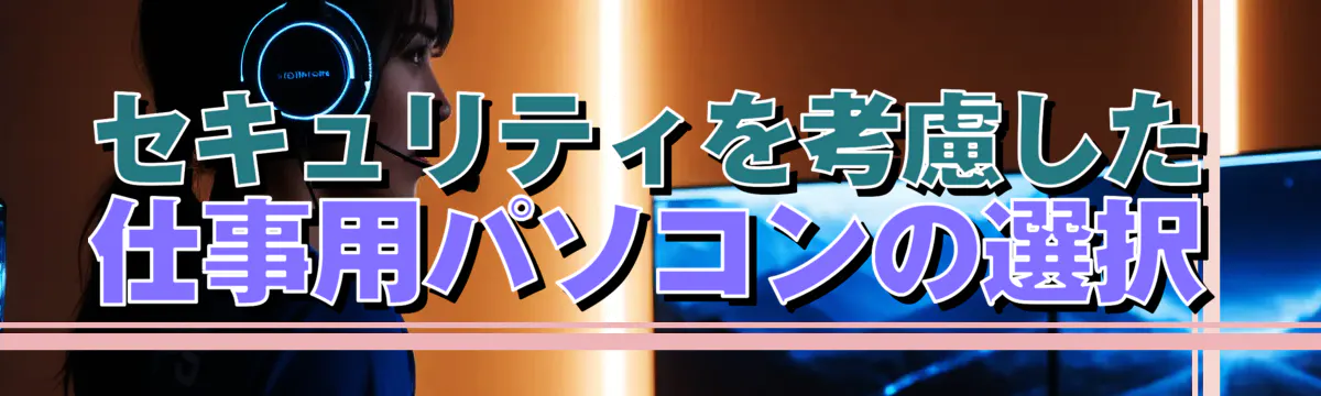 セキュリティを考慮した仕事用パソコンの選択