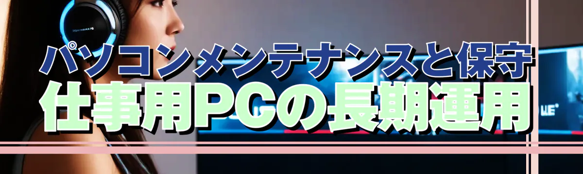 パソコンメンテナンスと保守 仕事用PCの長期運用