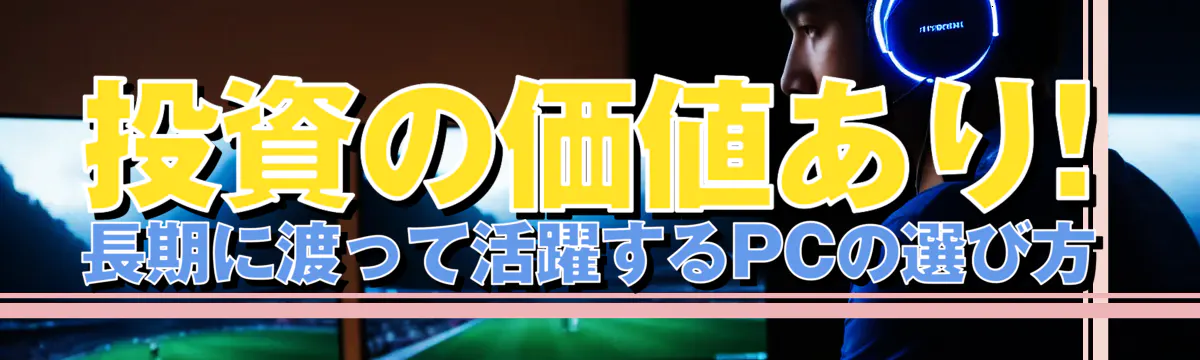 投資の価値あり! 長期に渡って活躍するPCの選び方