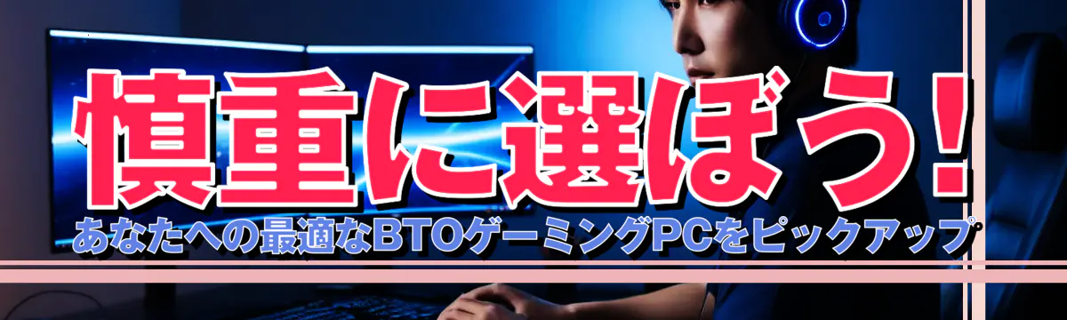 慎重に選ぼう! あなたへの最適なBTOゲーミングPCをピックアップ