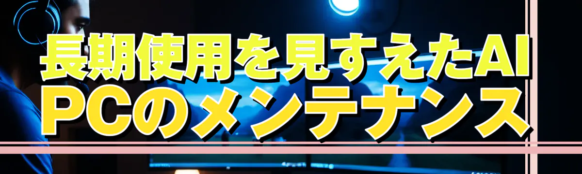 長期使用を見すえたAI PCのメンテナンス