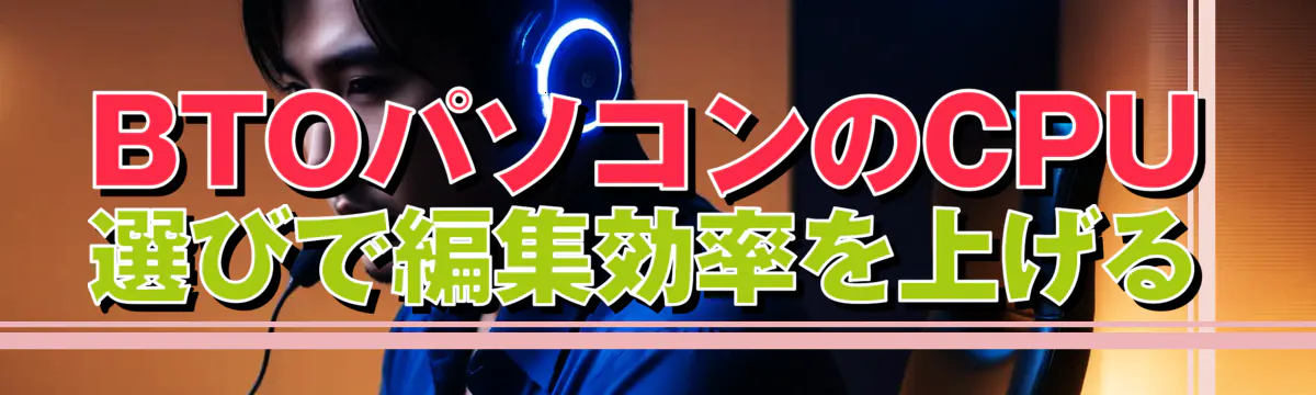 BTOパソコンのCPU選びで編集効率を上げる
