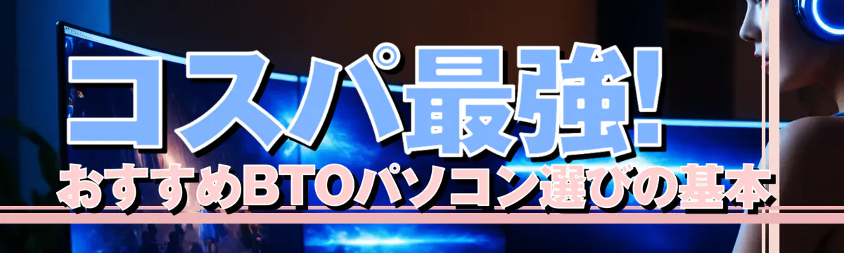 コスパ最強! おすすめBTOパソコン選びの基本
