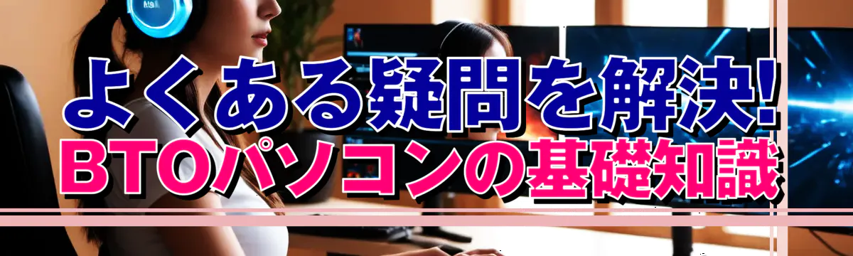 よくある疑問を解決! BTOパソコンの基礎知識
