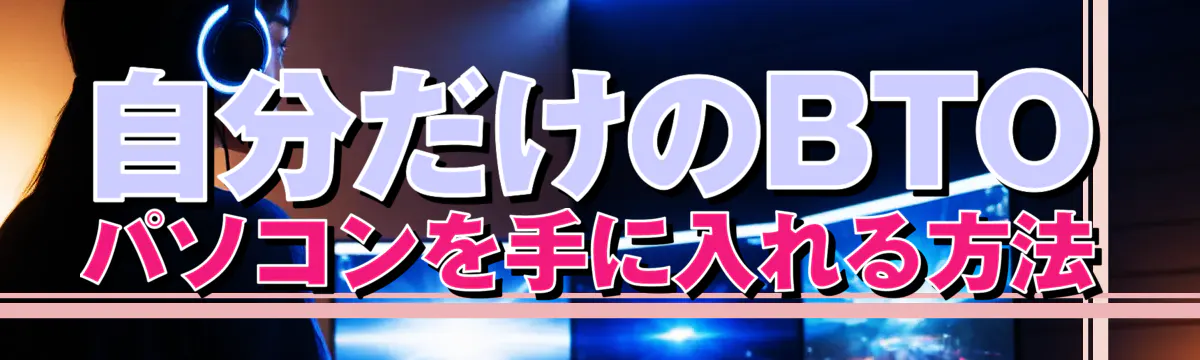 自分だけのBTOパソコンを手に入れる方法
