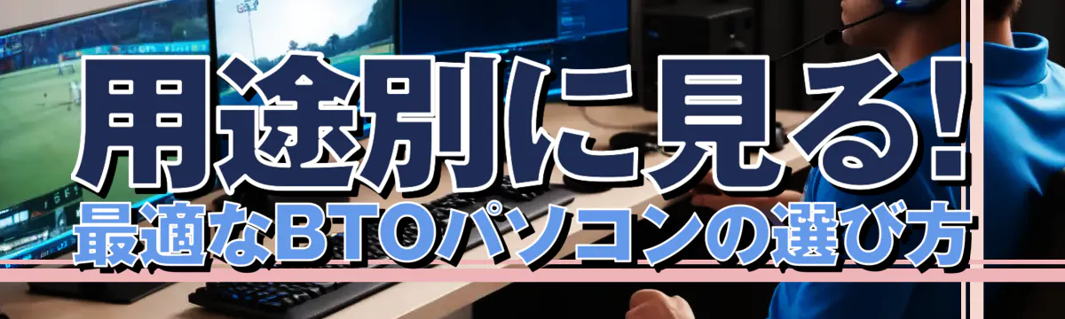 用途別に見る! 最適なBTOパソコンの選び方
