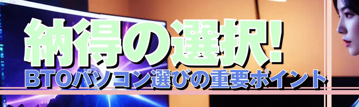 納得の選択! BTOパソコン選びの重要ポイント
