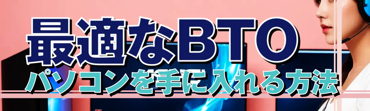 最適なBTOパソコンを手に入れる方法
