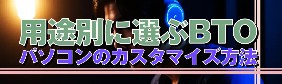 用途別に選ぶBTOパソコンのカスタマイズ方法
