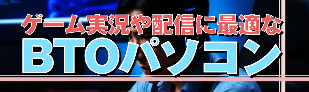 ゲーム実況や配信に最適なBTOパソコン
