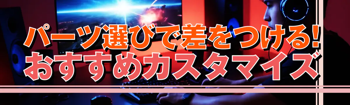 パーツ選びで差をつける! おすすめカスタマイズ
