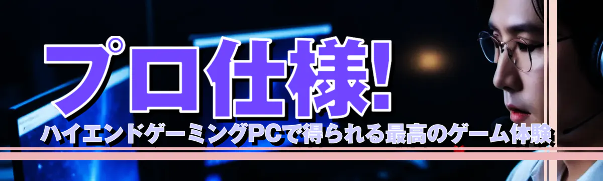 プロ仕様! ハイエンドゲーミングPCで得られる最高のゲーム体験
