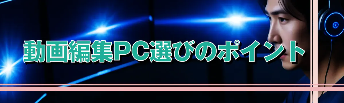 動画編集PC選びのポイント 
