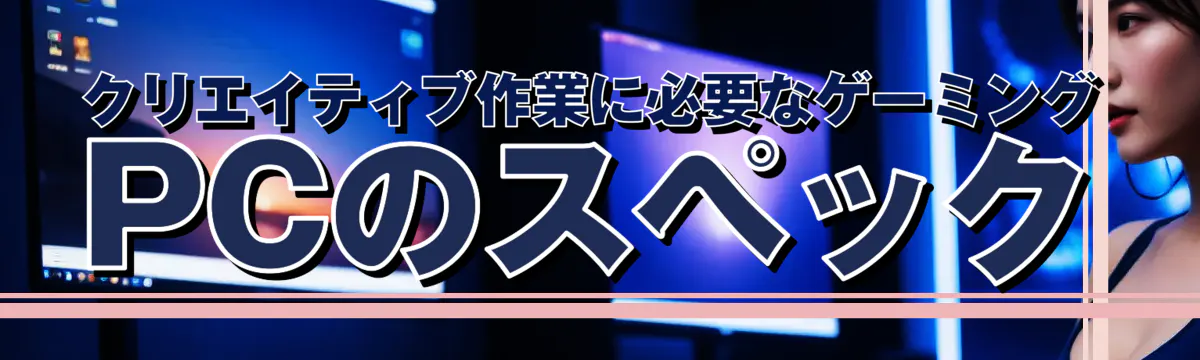 クリエイティブ作業に必要なゲーミングPCのスペック
