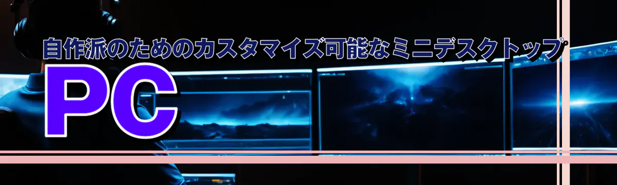 自作派のためのカスタマイズ可能なミニデスクトップPC 
